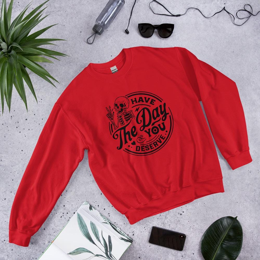 Have the Day you deserve Unisex Sweatshirt, black print, colored sweatshirt, Womens sweatshirt, mens sweatshirt, goth sweatshirt, gift