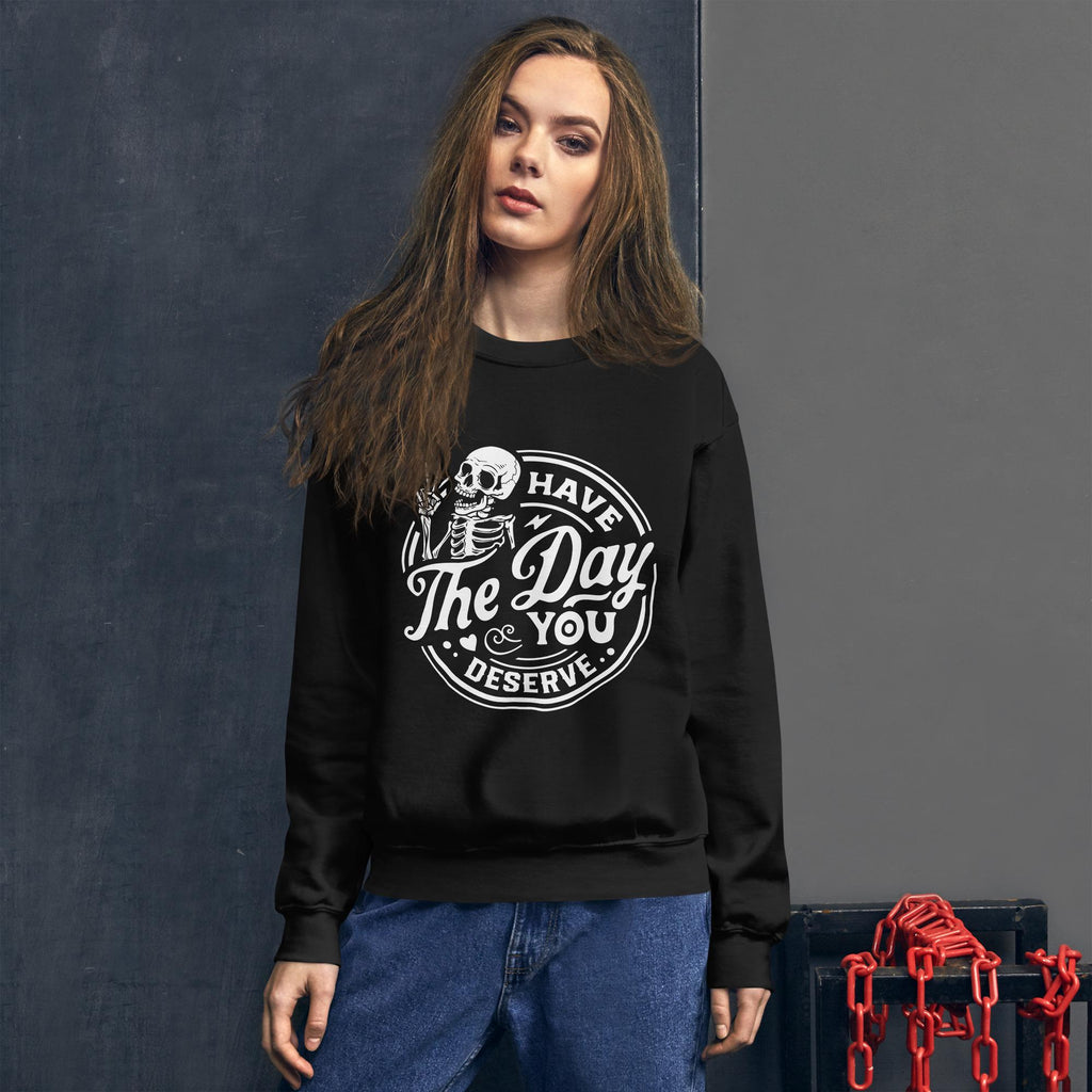 Have the Day You Deserve Sweatshirt, white print, dark colored sweatshirt, unisex sweatshirt, witty sweatshirt