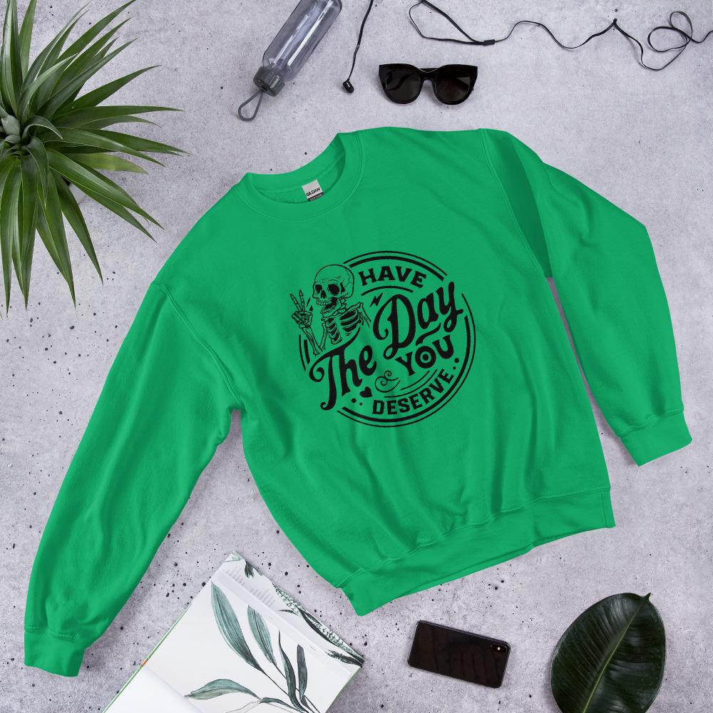 Have the Day you deserve Unisex Sweatshirt, black print, colored sweatshirt, Womens sweatshirt, mens sweatshirt, goth sweatshirt, gift