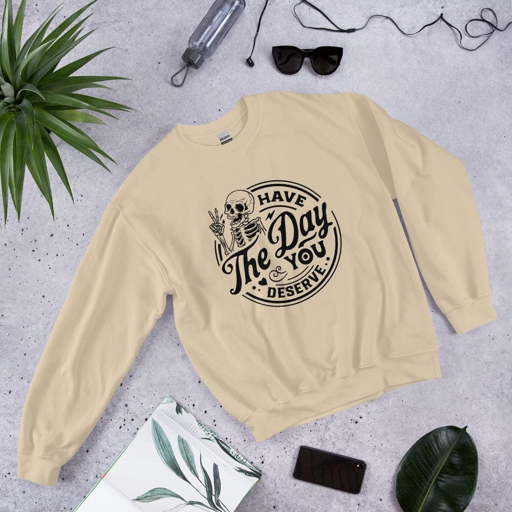 Have the Day you deserve Unisex Sweatshirt, black print, colored sweatshirt, Womens sweatshirt, mens sweatshirt, goth sweatshirt, gift