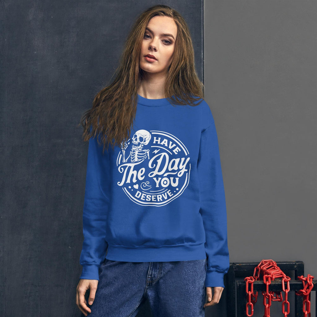 Have the Day You Deserve Sweatshirt, white print, dark colored sweatshirt, unisex sweatshirt, witty sweatshirt