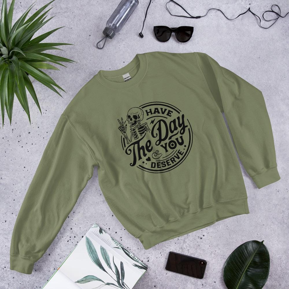 Have the Day you deserve Unisex Sweatshirt, black print, colored sweatshirt, Womens sweatshirt, mens sweatshirt, goth sweatshirt, gift