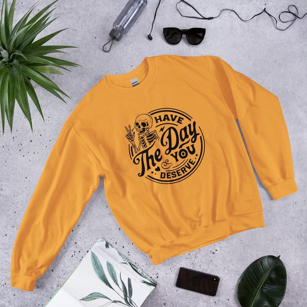 Have the Day you deserve Unisex Sweatshirt, black print, colored sweatshirt, Womens sweatshirt, mens sweatshirt, goth sweatshirt, gift