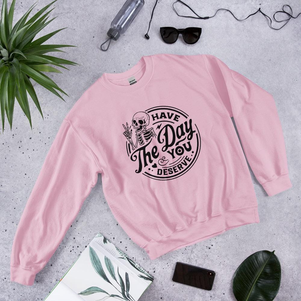 Have the Day you deserve Unisex Sweatshirt, black print, colored sweatshirt, Womens sweatshirt, mens sweatshirt, goth sweatshirt, gift